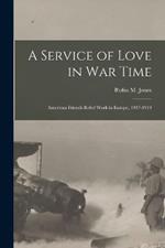 A Service of Love in war Time: American Friends Relief Work in Europe, 1917-1919