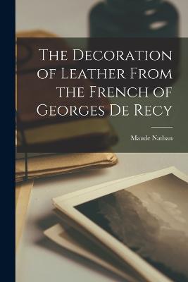 The Decoration of Leather From the French of Georges De Recy - Maude Nathan - cover