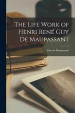 The Life Work of Henri Rene Guy de Maupassant