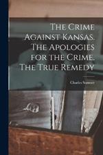 The Crime Against Kansas. The Apologies for the Crime. The True Remedy