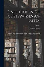 Einleitung in Die Geisteswissenschaften: Versuch Einer Grundlegung Für Das Studien Der Gesellschaft Und Der Geschichte; Erster Band; Volume 1