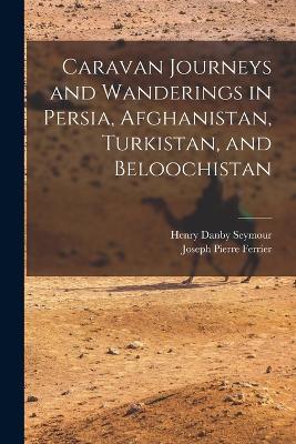 Caravan Journeys and Wanderings in Persia, Afghanistan, Turkistan, and Beloochistan - Joseph Pierre Ferrier,Henry Danby Seymour - cover