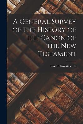 A General Survey of the History of the Canon of the New Testament - Brooke Foss Westcott - cover