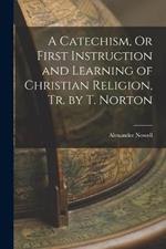 A Catechism, Or First Instruction and Learning of Christian Religion, Tr. by T. Norton