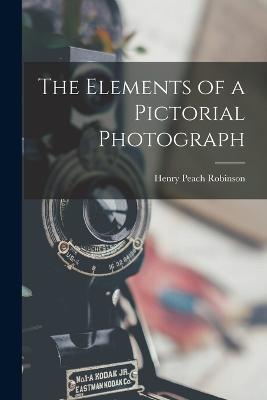 The Elements of a Pictorial Photograph - Henry Peach Robinson - cover