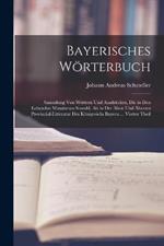 Bayerisches Woerterbuch: Sammlung Von Woertern Und Ausdrucken, Die in Den Lebenden Mundarten Sowohl, Als in Der AElten Und AEltesten Provincial-Litteratur Des Koenigreichs Bayern ... Vierter Theil