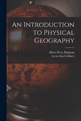 An Introduction to Physical Geography - Albert Perry Brigham,Grove Karl Gilbert - cover
