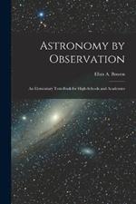 Astronomy by Observation: An Elementary Text-Book for High-Schools and Academies