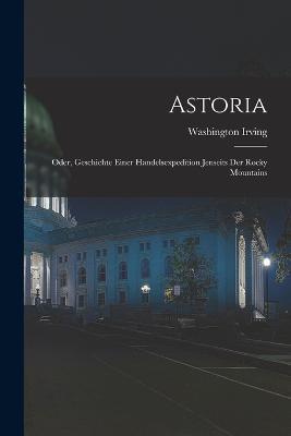 Astoria: Oder, Geschichte einer handelsexpedition jenseits der Rocky Mountains - Washington Irving - cover