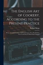 The English Art of Cookery, According to the Present Practice: Being a Complete Guide to All Housekeepers, On a Plan Entirely New; Consisting of Thirty-Eight Chapters