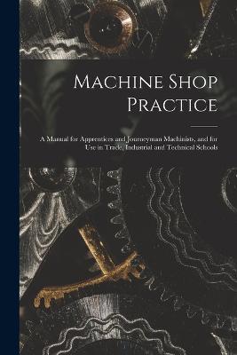 Machine Shop Practice: A Manual for Apprentices and Journeyman Machinists, and for Use in Trade, Industrial and Technical Schools - Anonymous - cover