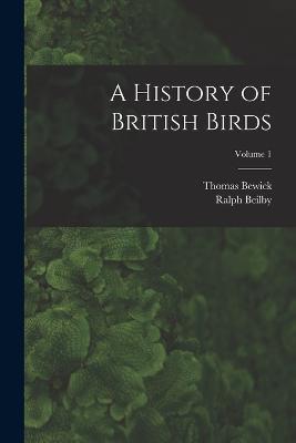 A History of British Birds; Volume 1 - Thomas Bewick,Ralph Beilby - cover