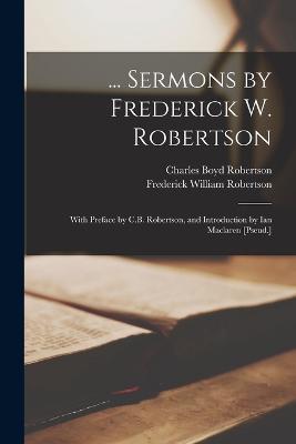 ... Sermons by Frederick W. Robertson: With Preface by C.B. Robertson, and Introduction by Ian Maclaren [Pseud.] - Frederick William Robertson,Charles Boyd Robertson - cover