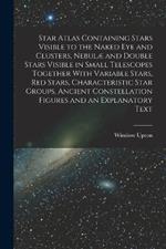 Star Atlas Containing Stars Visible to the Naked eye and Clusters, Nebulæ and Double Stars Visible in Small Telescopes Together With Variable Stars, red Stars, Characteristic Star Groups, Ancient Constellation Figures and an Explanatory Text