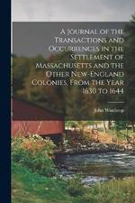 A Journal of the Transactions and Occurrences in the Settlement of Massachusetts and the Other New-England Colonies, From the Year 1630 to 1644