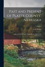 Past and Present of Platte County, Nebraska: A Record of Settlement, Organization, Progress and Achievement; Volume 2