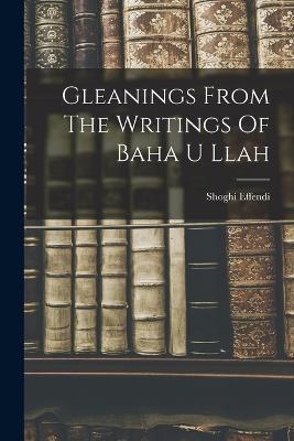 Gleanings From The Writings Of Baha U Llah - Shoghi Effendi - cover