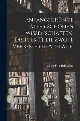 Anfangsgrunde aller schoenen Wissenschaften, Dritter Theil.Zwote verbesserte Auflage. - Georg Friedrich Meier - cover