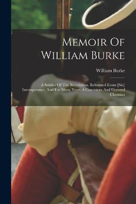 Memoir Of William Burke: A Soldier Of The Revolution, Reformed Erom [sic] Intemperance, And For Many Years A Consistent And Devoted Christian - William Burke - cover