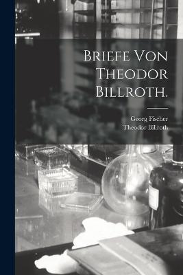 Briefe von Theodor Billroth. - Theodor Billroth,Georg Fischer - cover