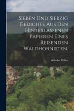 Sieben und siebzig Gedichte aus den hinterlassenen Papieren eines reisenden Waldhornisten.