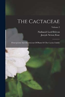 The Cactaceae: Descriptions And Illustrations Of Plants Of The Cactus Family; Volume 2 - Nathaniel Lord Britton - cover