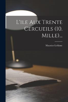 L'ile Aux Trente Cercueils (10. Mille)... - Maurice LeBlanc - cover