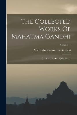 The Collected Works Of Mahatma Gandhi: (11 April, 1910 - 12 July, 1911).; Volume 11 - Mohandas Karamchand Gandhi - cover