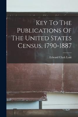 Key To The Publications Of The United States Census, 1790-1887 - Edward Clark Lunt - cover