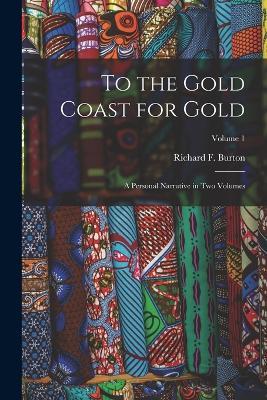 To the Gold Coast for Gold: A Personal Narrative in Two Volumes; Volume 1 - Richard F Burton - cover