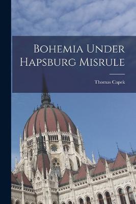 Bohemia Under Hapsburg Misrule - Thomas Capek - cover
