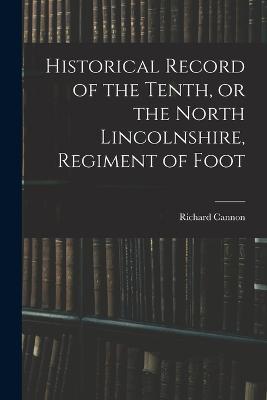 Historical Record of the Tenth, or the North Lincolnshire, Regiment of Foot - Richard Cannon - cover