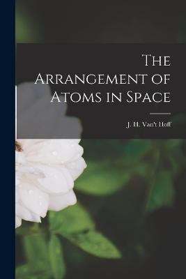 The Arrangement of Atoms in Space - J H Van't Hoff - cover