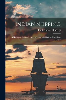 Indian Shipping; a History of the Sea-borne Trade and Maritime Activity of the Indians - Radhakumud Mookerji - cover