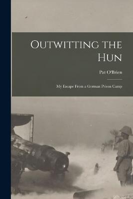 Outwitting the Hun: My Escape From a German Prison Camp - Pat O'Brien - cover