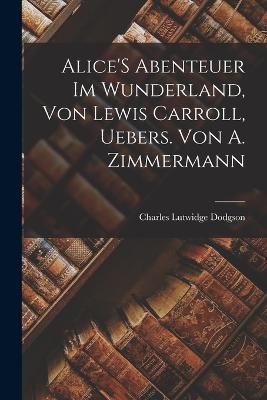 Alice'S Abenteuer Im Wunderland, Von Lewis Carroll, Uebers. Von A. Zimmermann - Charles Lutwidge Dodgson - cover