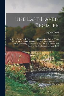 The East-Haven Register: In Three Parts. Part I. Containing a History of the Town of East-Haven, From Its First Settlement in 1644, to the Year 1800 ... Part Ii. Containing an Account of the Names, Marriages and Births of the Families ... to the Year 1800 - Stephen Dodd - cover