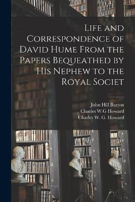 Life and Correspondence of David Hume From the Papers Bequeathed by his Nephew to the Royal Societ - John Hill Burton,Alexander Hay,Alexande Howard - cover