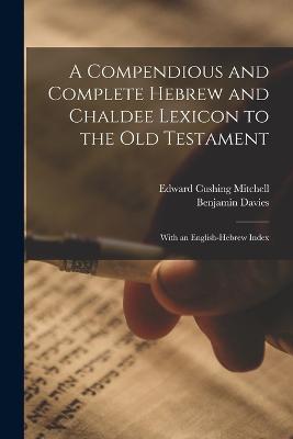 A Compendious and Complete Hebrew and Chaldee Lexicon to the Old Testament: With an English-Hebrew Index - Edward Cushing Mitchell,Benjamin Davies - cover