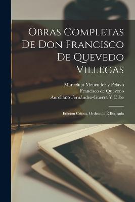 Obras Completas De Don Francisco De Quevedo Villegas: Edicion Critica, Ordenada E Ilustrada - Marcelino Menendez Y Pelayo,Francisco de Quevedo,Aureliano Fernandez-Guerra Y Orbe - cover