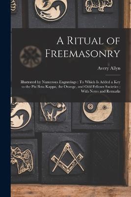 A Ritual of Freemasonry: Illustrated by Numerous Engravings: To Which Is Added a Key to the Phi Beta Kappa, the Orange, and Odd Fellows Societies; With Notes and Remarks - Avery Allyn - cover