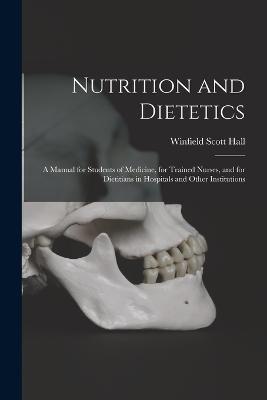 Nutrition and Dietetics: A Manual for Students of Medicine, for Trained Nurses, and for Dietitians in Hospitals and Other Institutions - Winfield Scott Hall - cover