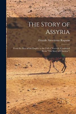 The Story of Assyria: From the Rise of the Empire to the Fall of Nineveh (Continued From The Story of Chaldea.) - Zénaïde Alexeïevna Ragozin - cover