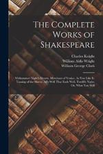 The Complete Works of Shakespeare: Midsummer Night's Dream. Merchant of Venice. As You Like It. Taming of the Shrew. All's Well That Ends Well. Twelfth Night; Or, What You Will