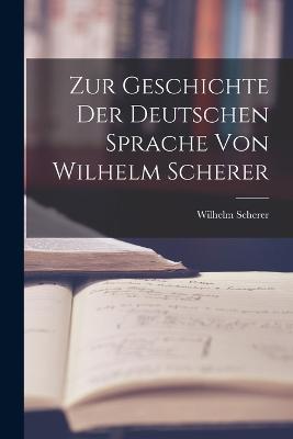 Zur Geschichte der Deutschen Sprache von Wilhelm Scherer - Wilhelm Scherer - cover