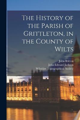 The History of the Parish of Grittleton, in the County of Wilts - John Britton,John Edward Jackson - cover