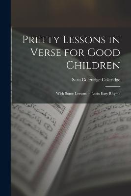 Pretty Lessons in Verse for Good Children: With Some Lessons in Latin Easy Rhyme - Sara Coleridge Coleridge - cover