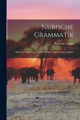 Nubische Grammatik: Mit Einer Einleitung Über Die Völker Und Sprachen Afrika's - Richard Lepsius - cover