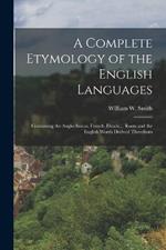 A Complete Etymology of the English Languages: Containing the Anglo-Saxon, French, Dutch ... Roots and the English Words Derived Therefrom