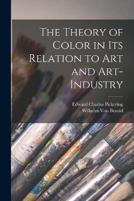 The Theory of Color in Its Relation to Art and Art-Industry - Edward Charles Pickering,Wilhelm Von Bezold - cover
